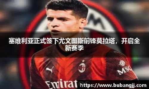 塞维利亚正式签下尤文图斯前锋莫拉塔，开启全新赛季