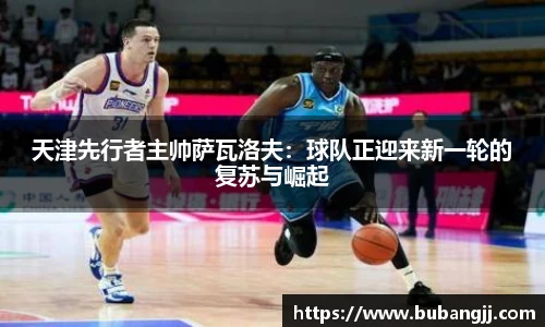 天津先行者主帅萨瓦洛夫：球队正迎来新一轮的复苏与崛起