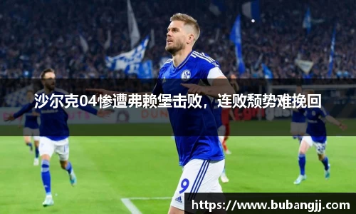 沙尔克04惨遭弗赖堡击败，连败颓势难挽回