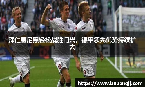 拜仁慕尼黑轻松战胜门兴，德甲领先优势持续扩大