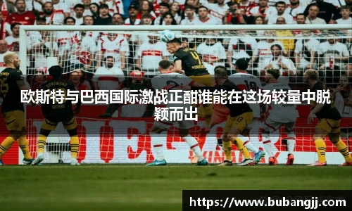 欧斯特与巴西国际激战正酣谁能在这场较量中脱颖而出
