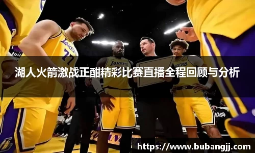 湖人火箭激战正酣精彩比赛直播全程回顾与分析