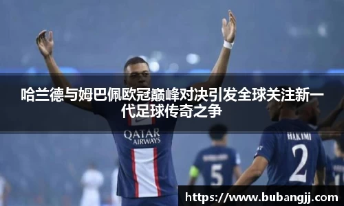 哈兰德与姆巴佩欧冠巅峰对决引发全球关注新一代足球传奇之争