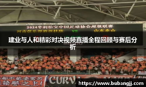 建业与人和精彩对决视频直播全程回顾与赛后分析
