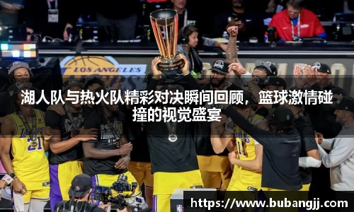 湖人队与热火队精彩对决瞬间回顾，篮球激情碰撞的视觉盛宴
