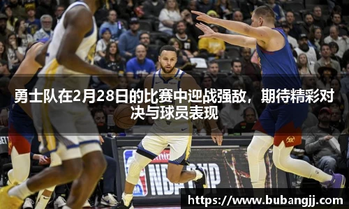 勇士队在2月28日的比赛中迎战强敌，期待精彩对决与球员表现