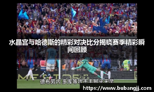 水晶宫与哈德斯的精彩对决比分揭晓赛季精彩瞬间回顾