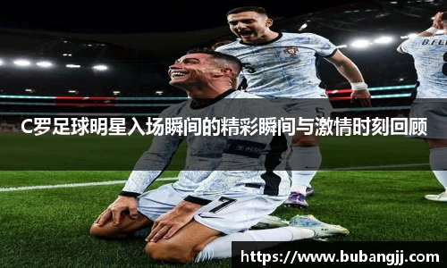 C罗足球明星入场瞬间的精彩瞬间与激情时刻回顾