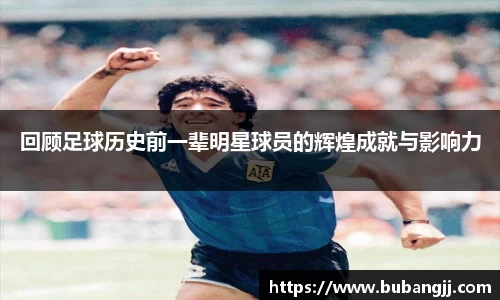 回顾足球历史前一辈明星球员的辉煌成就与影响力