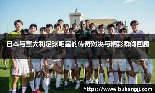 日本与意大利足球明星的传奇对决与精彩瞬间回顾
