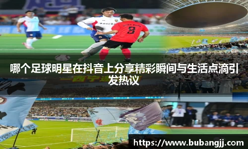 哪个足球明星在抖音上分享精彩瞬间与生活点滴引发热议