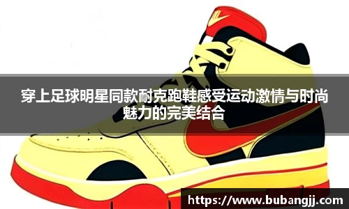 穿上足球明星同款耐克跑鞋感受运动激情与时尚魅力的完美结合