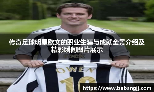 传奇足球明星欧文的职业生涯与成就全景介绍及精彩瞬间图片展示