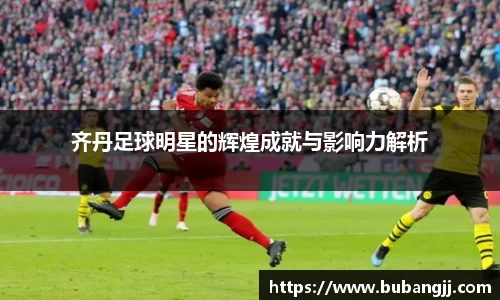 齐丹足球明星的辉煌成就与影响力解析