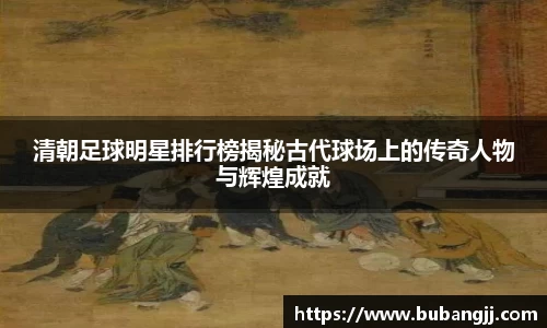 清朝足球明星排行榜揭秘古代球场上的传奇人物与辉煌成就